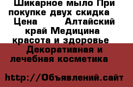 Шикарное мыло.При покупке двух скидка. › Цена ­ 59 - Алтайский край Медицина, красота и здоровье » Декоративная и лечебная косметика   